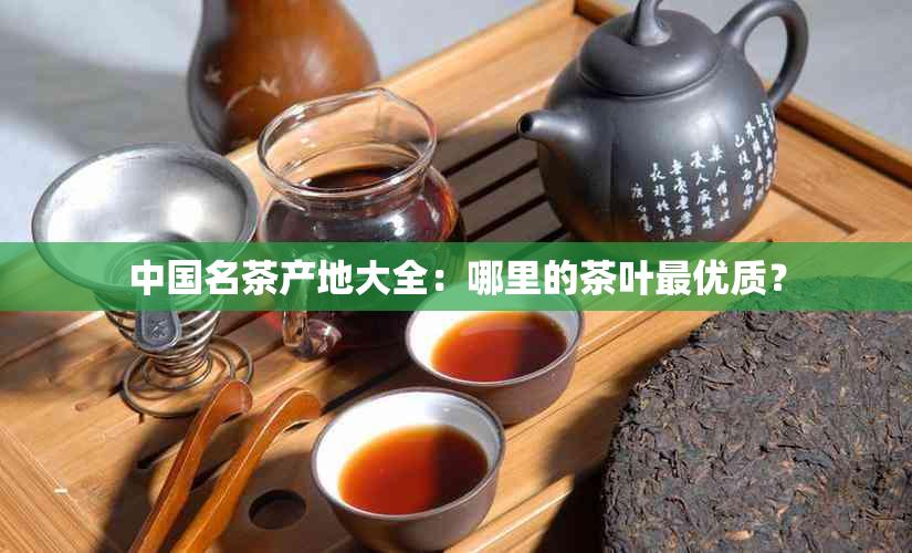 中国名茶产地大全：哪里的茶叶更优质？