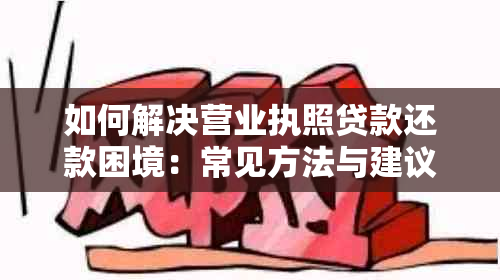 如何解决营业执照贷款还款困境：常见方法与建议