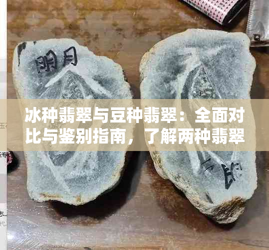 冰种翡翠与豆种翡翠：全面对比与鉴别指南，了解两种翡翠的优缺点及选购建议