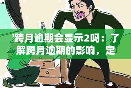 '跨月逾期会显示2吗：了解跨月逾期的影响，定义，记录和处理方式'