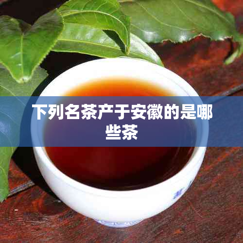 下列名茶产于安徽的是哪些茶