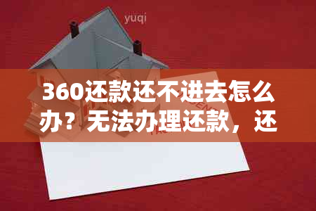 360还款还不进去怎么办？无法办理还款，还款不上怎么回事？