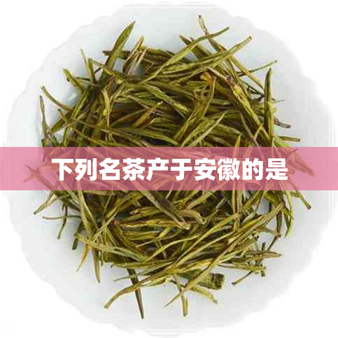 下列名茶产于安徽的是