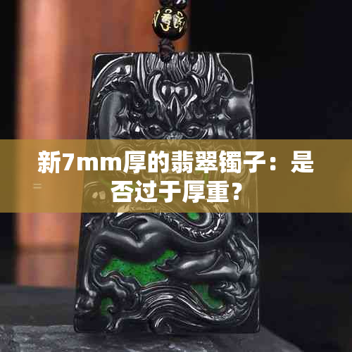 新7mm厚的翡翠镯子：是否过于厚重？