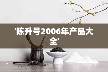 '陈升号2006年产品大全'