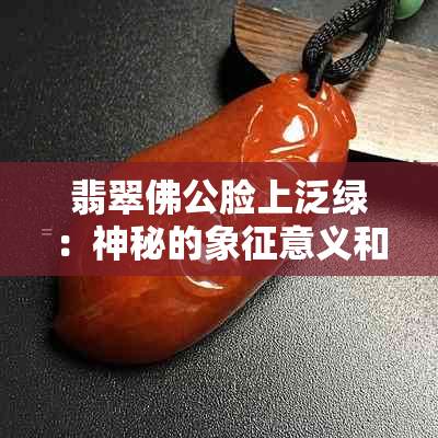 翡翠佛公脸上泛绿：神秘的象征意义和文化内涵