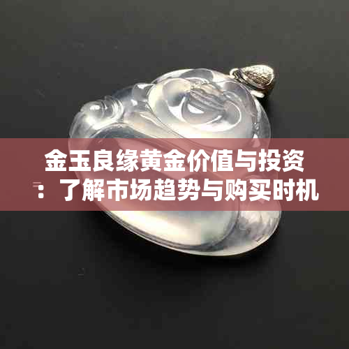 金玉良缘黄金价值与投资：了解市场趋势与购买时机