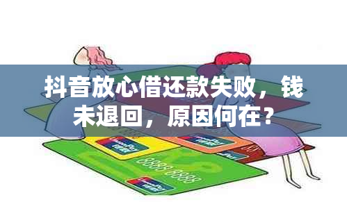 抖音放心借还款失败，钱未退回，原因何在？