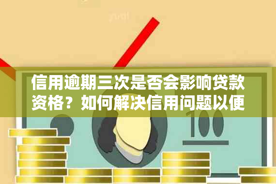 信用逾期三次是否会影响贷款资格？如何解决信用问题以便顺利获得贷款？