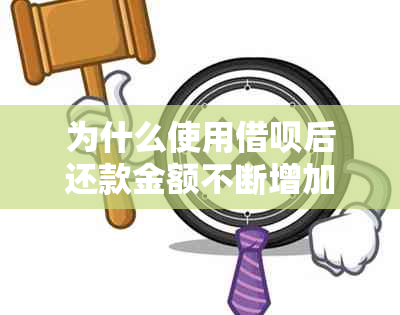 为什么使用借呗后还款金额不断增加？解决办法和原因分析