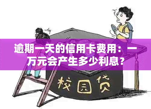 逾期一天的信用卡费用：一万元会产生多少利息？