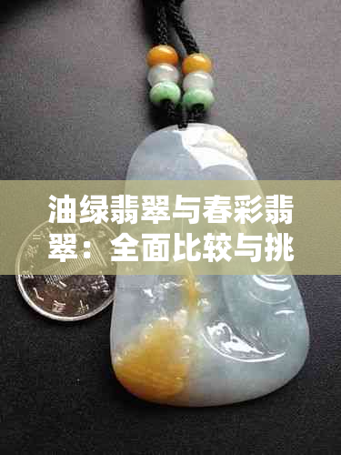 油绿翡翠与春彩翡翠：全面比较与挑选指南