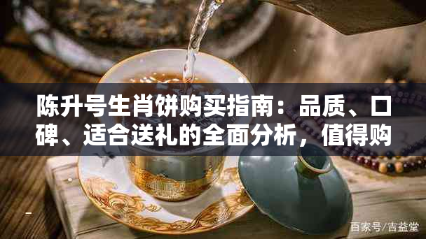 陈升号生肖饼购买指南：品质、口碑、适合送礼的全面分析，值得购买吗？