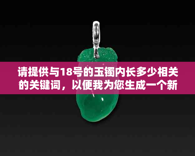 请提供与18号的玉镯内长多少相关的关键词，以便我为您生成一个新标题。