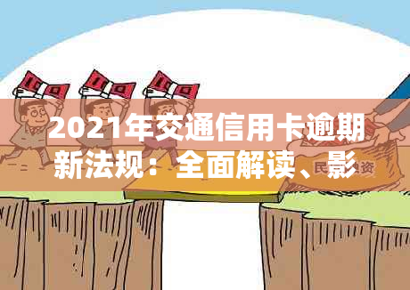 2021年交通信用卡逾期新法规：全面解读、影响与应对策略