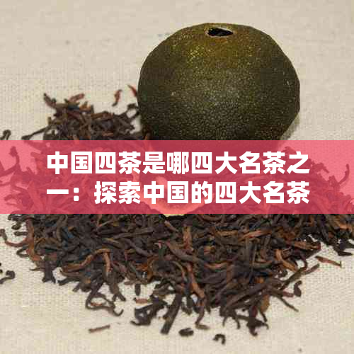 中国四茶是哪四大名茶之一：探索中国的四大名茶产地与种类