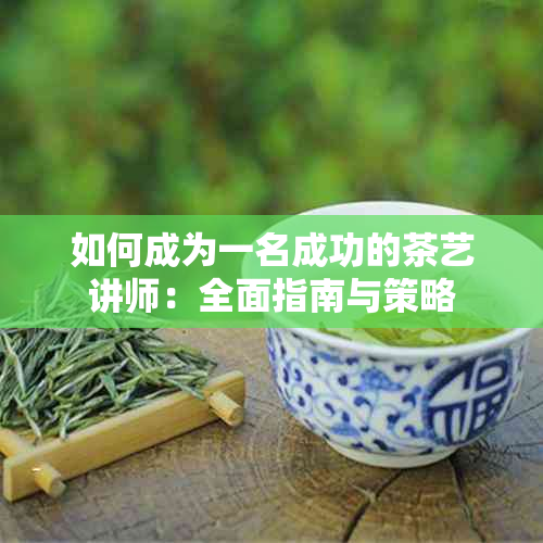 如何成为一名成功的茶艺讲师：全面指南与策略