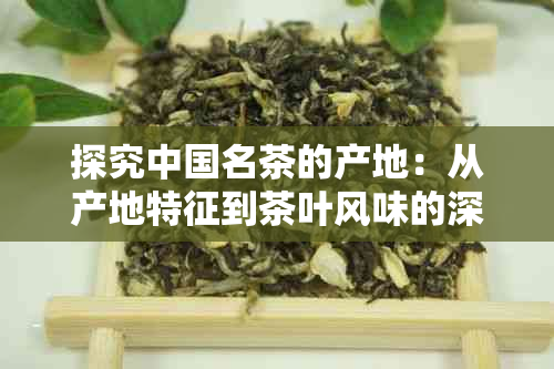 探究中国名茶的产地：从产地特征到茶叶风味的深度解读