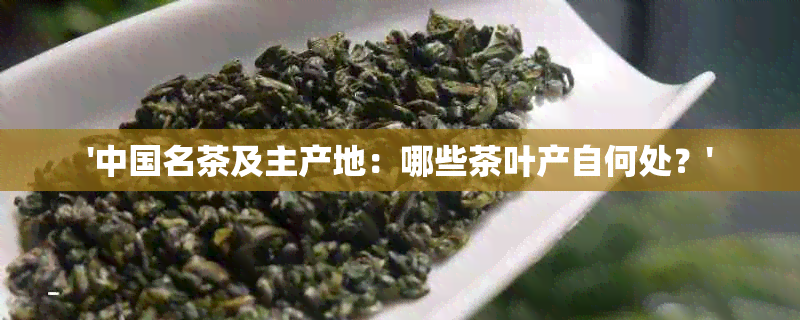 '中国名茶及主产地：哪些茶叶产自何处？'