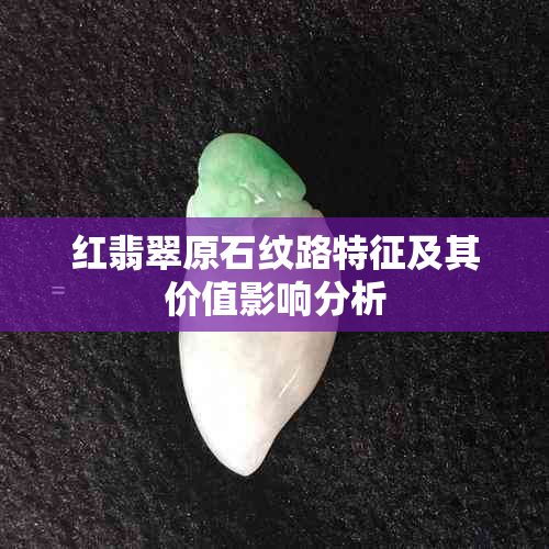 红翡翠原石纹路特征及其价值影响分析