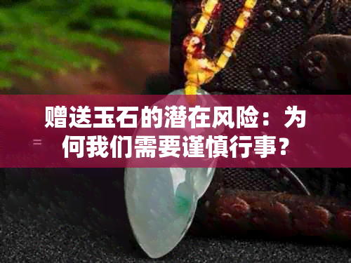 赠送玉石的潜在风险：为何我们需要谨慎行事？