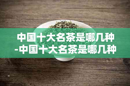 中国十大名茶是哪几种-中国十大名茶是哪几种茶