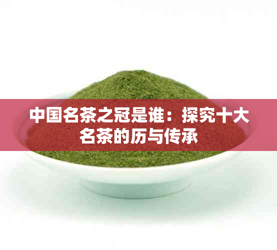 中国名茶之冠是谁：探究十大名茶的历与传承