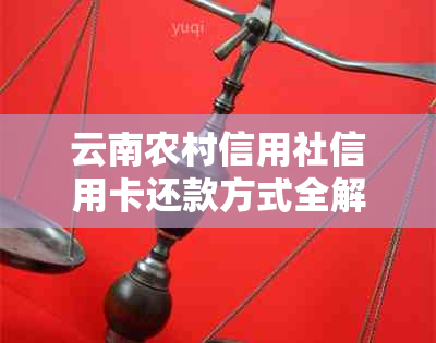 云南农村信用社信用卡还款方式全解析：如何操作，几种选择，注意事项