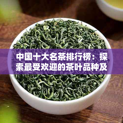 中国十大名茶排行榜：探索更受欢迎的茶叶品种及其独特魅力