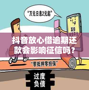 抖音放心借逾期还款会影响吗？如何避免逾期产生的负面影响？