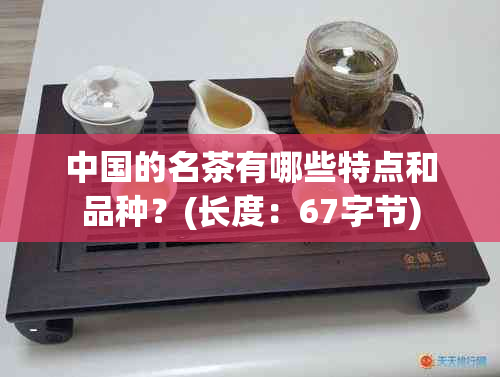 中国的名茶有哪些特点和品种？(长度：67字节)