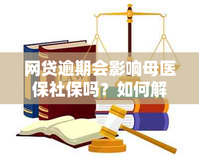 网贷逾期会影响母医保社保吗？如何解决？