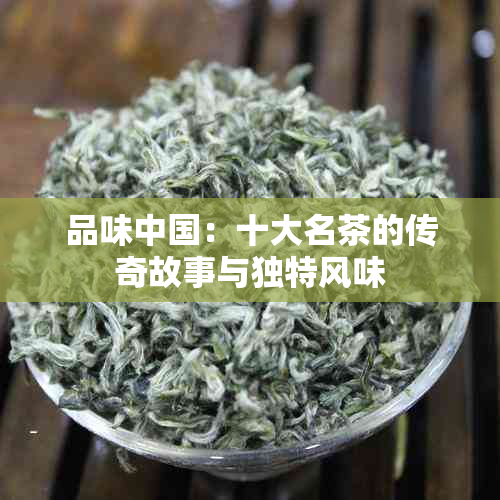 品味中国：十大名茶的传奇故事与独特风味