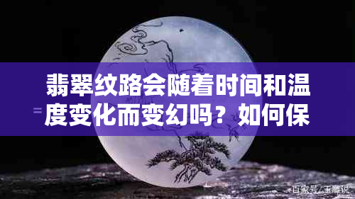 翡翠纹路会随着时间和温度变化而变幻吗？如何保持翡翠的美丽和光泽？