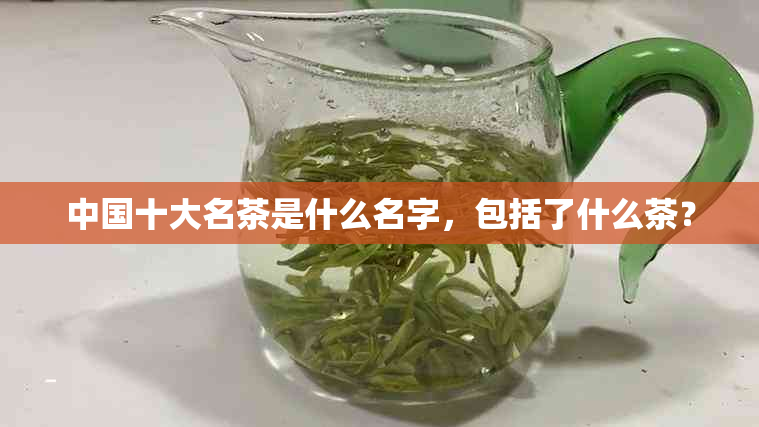 中国十大名茶是什么名字，包括了什么茶？