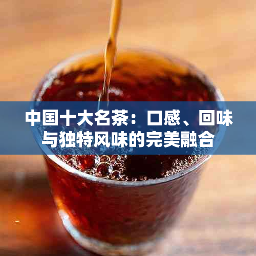 中国十大名茶：口感、回味与独特风味的完美融合