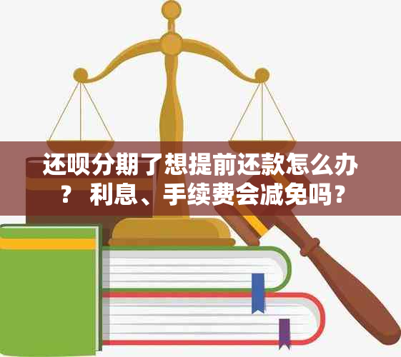 还呗分期了想提前还款怎么办？ 利息、手续费会减免吗？