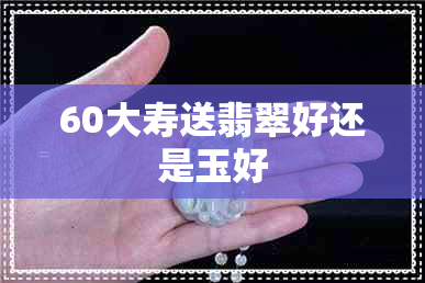 60大寿送翡翠好还是玉好