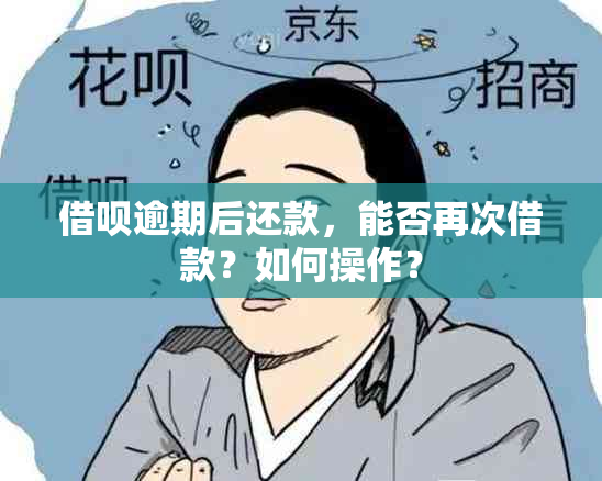 借呗逾期后还款，能否再次借款？如何操作？