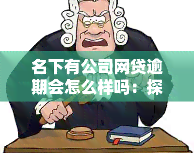 名下有公司网贷逾期会怎么样吗：探讨影响和解决办法