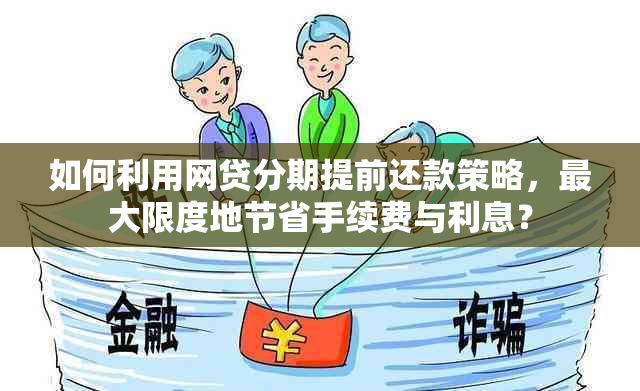 如何利用网贷分期提前还款策略，更大限度地节省手续费与利息？