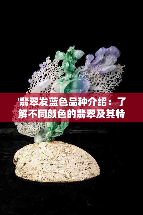 '翡翠发蓝色品种介绍：了解不同颜色的翡翠及其特点'