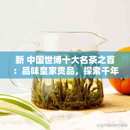 新 中国世博十大名茶之首：品味皇家贡品，探索千年传承