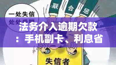 法务介入逾期欠款：手机副卡、利息省掉、后果如何处理