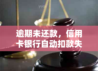 逾期未还款，信用卡银行自动扣款失败怎么办？