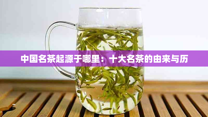 中国名茶起源于哪里：十大名茶的由来与历