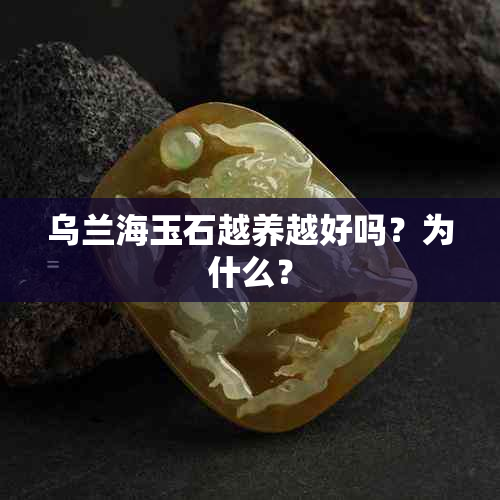 乌兰海玉石越养越好吗？为什么？