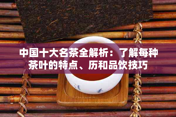 中国十大名茶全解析：了解每种茶叶的特点、历和品饮技巧