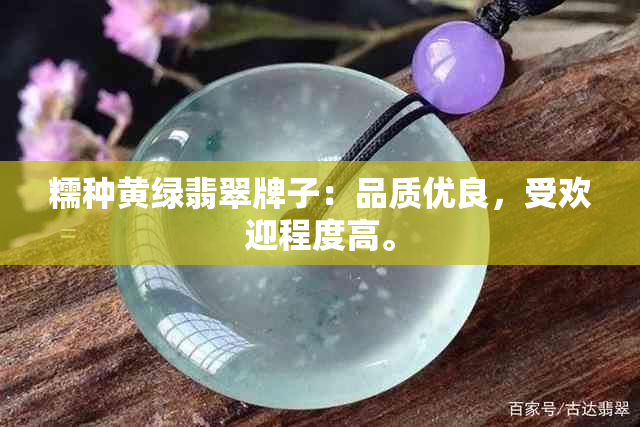 糯种黄绿翡翠牌子：品质优良，受欢迎程度高。