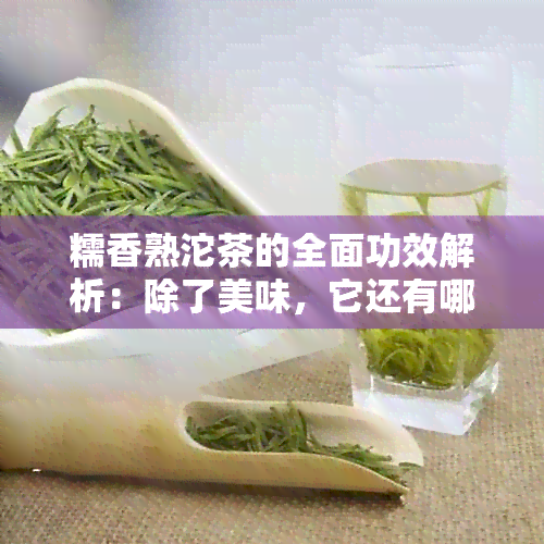 糯香熟沱茶的全面功效解析：除了美味，它还有哪些健益处？